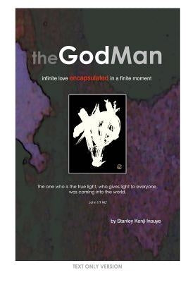 The GodMan (Text Only Version): infinite love encapsulated in a finite moment by Inouye, Stanley Kenji