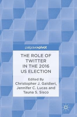 The Role of Twitter in the 2016 Us Election by Galdieri, Christopher J.