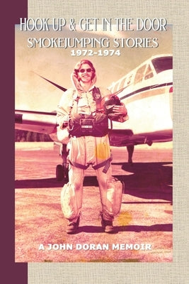 Hook Up and Get in the Door: Smokejumping Stories, 1972-1974 by Doran, John