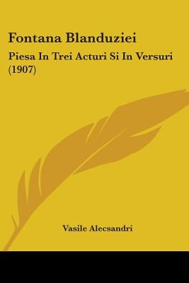 Fontana Blanduziei: Piesa In Trei Acturi Si In Versuri (1907) by Alecsandri, Vasile