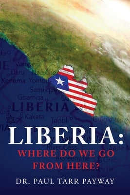 Liberia: Where Do We Go From Here?: A Political, Sociological, Educational and Spiritual Review of the Liberian People by Payway, Paul