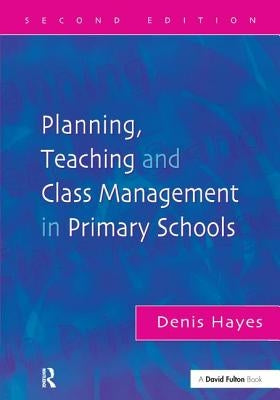 Planning, Teaching and Class Management in Primary Schools by Hayes, Denis