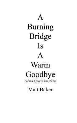 A Burning Bridge Is A Warm Goodbye: Poems, Quotes and Panic by Baker, Matt