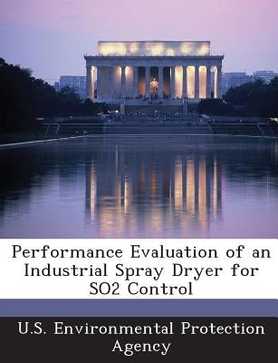 Performance Evaluation of an Industrial Spray Dryer for SO2 Control by U S Environmental Protection Agency