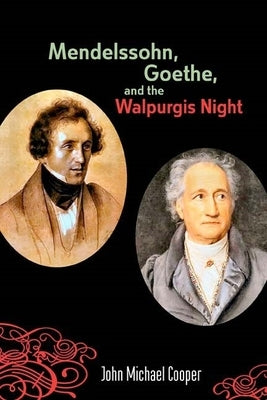 Mendelssohn, Goethe, and the Walpurgis Night: The Heathen Muse in European Culture, 1700-1850 by Cooper, John Michael