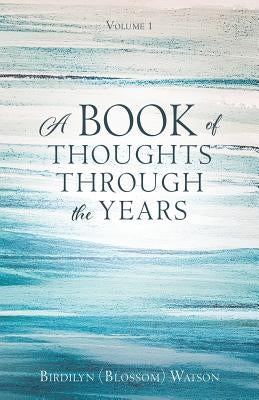 A Book of Thoughts Through the Years: Volume 1 by Watson, Birdilyn (Blossom)