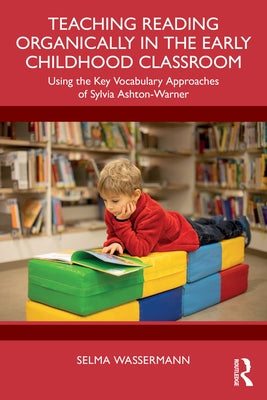 Teaching Reading Organically in the Early Childhood Classroom: Using the Key Vocabulary Approaches of Sylvia Ashton-Warner by Wassermann, Selma