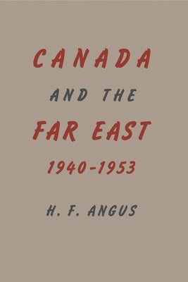 Canada and the Far East, 1940-1953 by Angus, H. F.