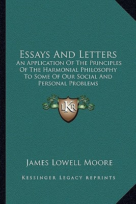 Essays And Letters: An Application Of The Principles Of The Harmonial Philosophy To Some Of Our Social And Personal Problems by Moore, James Lowell
