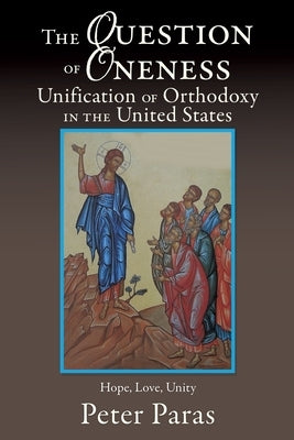 The Question of Oneness Unification of Orthodoxy in the USA: Christ's Resurrection - Hope, Love, and Unity by Paras, Peter