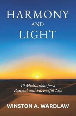 Harmony and Light: 10 Meditations for a Peaceful and Purposeful Life by Wardlaw, Winston A.