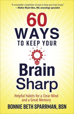60 Ways to Keep Your Brain Sharp: Helpful Habits for a Clear Mind and a Great Memory by Sparrman, Bonnie