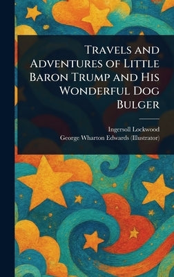 Travels and Adventures of Little Baron Trump and His Wonderful Dog Bulger by Lockwood, Ingersoll