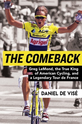 The Comeback: Greg Lemond, the True King of American Cycling, and a Legendary Tour de France by Vise, Daniel de