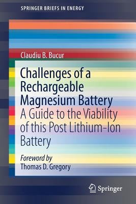 Challenges of a Rechargeable Magnesium Battery: A Guide to the Viability of This Post Lithium-Ion Battery by Bucur, Claudiu B.