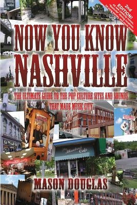 Now You Know Nashville - 2nd Edition: The Ultimate Guide to the Pop Culture Sights and Sounds That Made Music City by Douglas, Mason