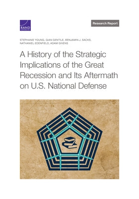 A History of the Strategic Implications of the Great Recession and Its Aftermath on U.S. National Defense by Young, Stephanie
