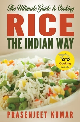 The Ultimate Guide to Cooking Rice the Indian Way by Kumar, Prasenjeet