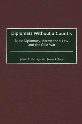 Diplomats Without a Country: Baltic Diplomacy, International Law, and the Cold War by McHugh, James T.