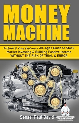 Money Machine: A Quick & Easy Beginner's All-Ages Guide to Stock Market Investing & Building Passive Income without the Risk of Trial & Error by David, Sensei Paul