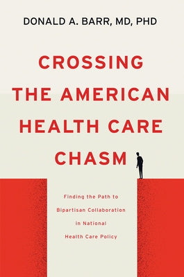 Crossing the American Health Care Chasm: Finding the Path to Bipartisan Collaboration in National Health Care Policy by Barr, Donald A.