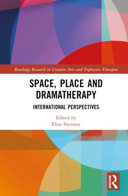 Space, Place and Dramatherapy: International Perspectives by Sweeney, Eliza
