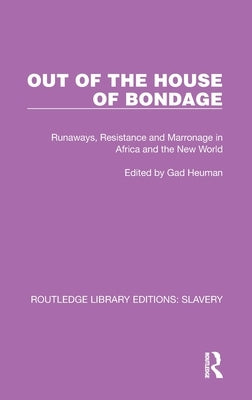 Out of the House of Bondage: Runaways, Resistance and Marronage in Africa and the New World by Heuman, Gad