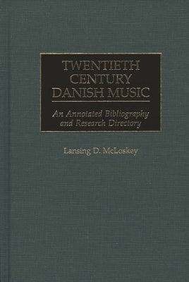 Twentieth Century Danish Music: An Annotated Bibliography and Research Directory by McLoskey, Lansing D.