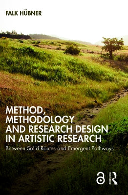 Method, Methodology and Research Design in Artistic Research: Between Solid Routes and Emergent Pathways by Hübner, Falk