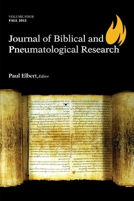Journal of Biblical and Pneumatological Research: Volume Four, 2012 by Elbert, Paul