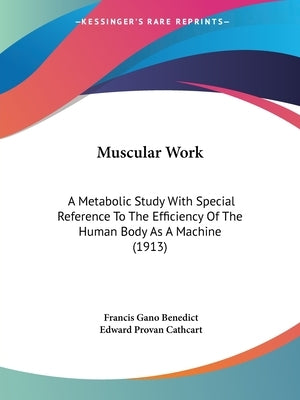 Muscular Work: A Metabolic Study With Special Reference To The Efficiency Of The Human Body As A Machine (1913) by Benedict, Francis Gano