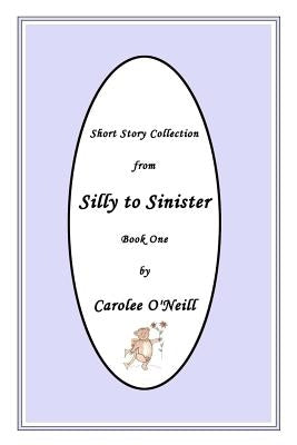 From Silly to Sinister: Short Story Collection by O'Neill, Carolee