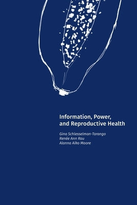 Information, Power, and Reproductive Health by Schlesselman-Tarango, Gina