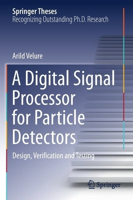 A Digital Signal Processor for Particle Detectors: Design, Verification and Testing by Velure, Arild