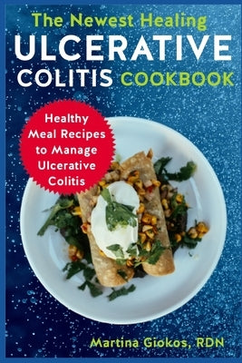 The Newest Healing Ulcerative Colitis Cookbook: Healthy Meal Recipes to Manage Ulcerative Colitis by Giokos Rdn, Martina