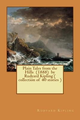 Plain Tales from the Hills (1888) by Rudyard Kipling ( collection of 40 stories ) by Kipling, Rudyard