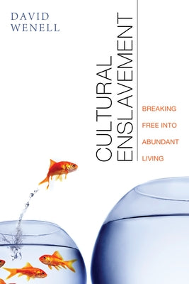 Cultural Enslavement: Breaking Free Into Abundant Living by Wenell, David