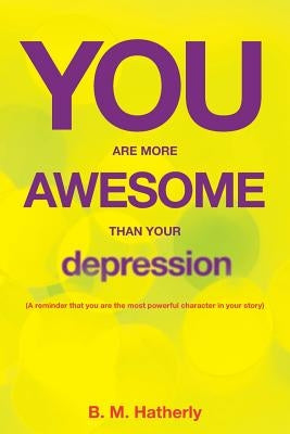 You Are More Awesome Than Your Depression by Hatherly, B. M.