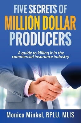 Five Secrets of Million Dollar Producers: A guide to killing it in the commercial insurance industry by Minkel, Monica