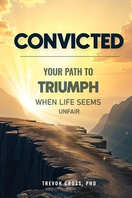 Convicted: Your Path to Triumph When Life Seems Unfair by Gross, Trevon