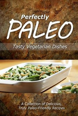 Perfectly Paleo - Tasty Vegetarian Dishes: Indulgent Paleo Cooking for the Modern Caveman by Perfectly Paleo