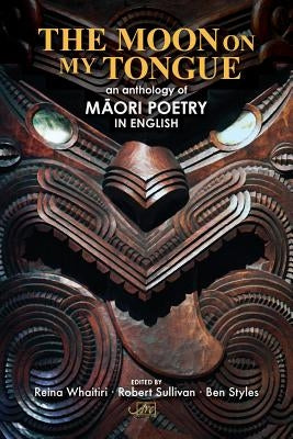 The Moon on my Tongue: an anthology of Māori poetry in English by Styles, Ben