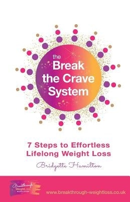 Break The Crave System: 7 Steps to Effortless Lifelong Weight Loss by Hamilton, Bridgette