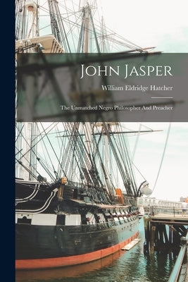 John Jasper: The Unmatched Negro Philosopher And Preacher by Hatcher, William Eldridge