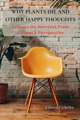 Why Plants Die And Other Happy Thoughts by Colette, Eileen