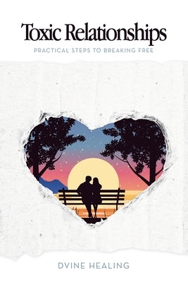 Toxic Relationships: Practical Steps to Breaking Free by Healing, Dvine