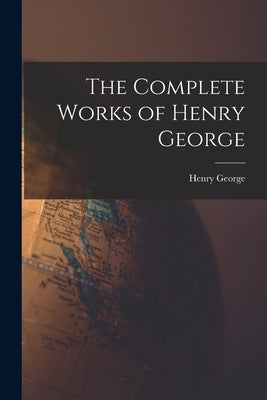The Complete Works of Henry George by George, Henry