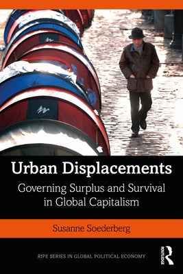 Urban Displacements: Governing Surplus and Survival in Global Capitalism by Soederberg, Susanne