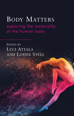 Body Matters: Exploring the Materiality of the Human Body by Attala, Luci