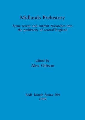 Midlands Prehistory: Some recent and current researches into the prehistory of central England by Gibson, Alex
